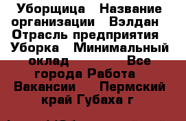 Уборщица › Название организации ­ Вэлдан › Отрасль предприятия ­ Уборка › Минимальный оклад ­ 24 000 - Все города Работа » Вакансии   . Пермский край,Губаха г.